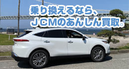 乗り換えるなら、ＪＣＭのあんしん買取。