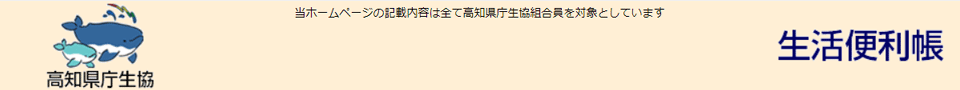 高知県庁生協　当ホームページの記載内容は全て高知県庁生協組合員を対象としています