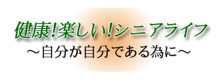 健康!楽しい!シニアライフ~自分が自分である為に~