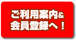 ご利用案内&会員登録へ！