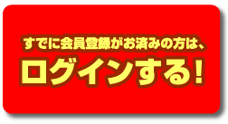 すでに会員登録がお済みの方は、ログインする！