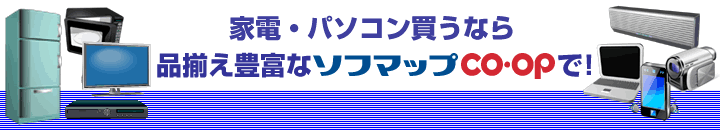 家電・パソコン買うなら品揃え豊富なSofmap CO・OPで！